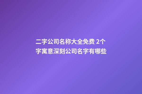 二字公司名称大全免费 2个字寓意深刻公司名字有哪些